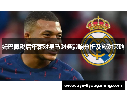 姆巴佩税后年薪对皇马财务影响分析及应对策略 姆巴佩税后年薪对皇马财务影响分析及应对策略