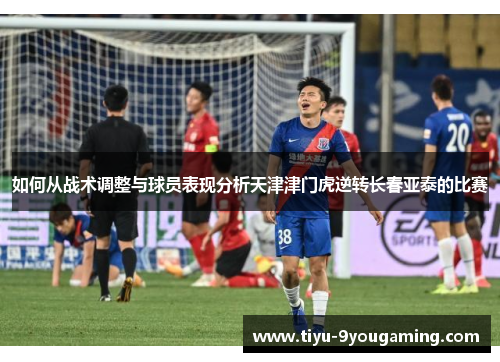 如何从战术调整与球员表现分析天津津门虎逆转长春亚泰的比赛