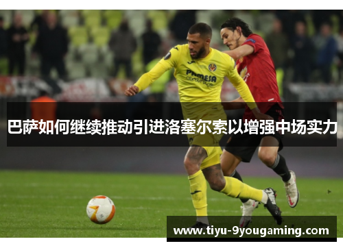 巴萨如何继续推动引进洛塞尔索以增强中场实力