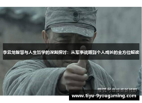李云龙智慧与人生哲学的深刻探讨：从军事战略到个人成长的全方位解读