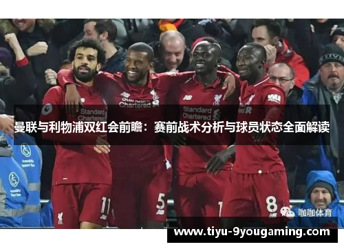 曼联与利物浦双红会前瞻：赛前战术分析与球员状态全面解读