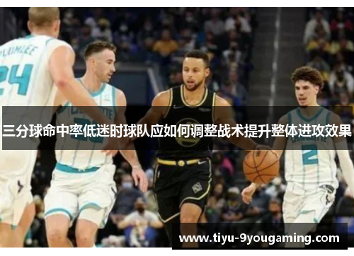 三分球命中率低迷时球队应如何调整战术提升整体进攻效果