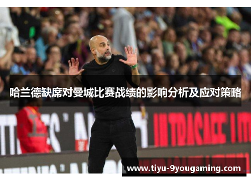 哈兰德缺席对曼城比赛战绩的影响分析及应对策略