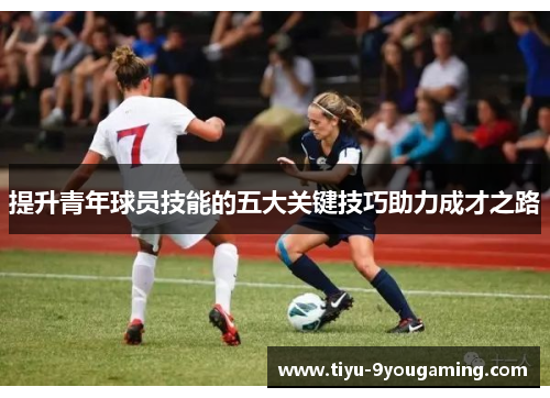 提升青年球员技能的五大关键技巧助力成才之路