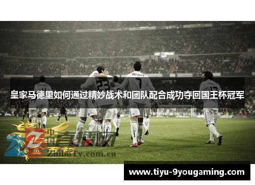 皇家马德里如何通过精妙战术和团队配合成功夺回国王杯冠军