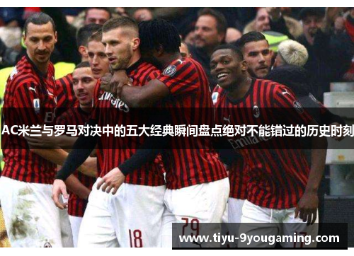 AC米兰与罗马对决中的五大经典瞬间盘点绝对不能错过的历史时刻