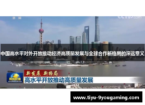 中国高水平对外开放推动经济高质量发展与全球合作新格局的深远意义 中国高水平对外开放推动经济高质量发展与全球合作新格局的深远意义