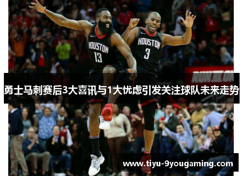 勇士马刺赛后3大喜讯与1大忧虑引发关注球队未来走势