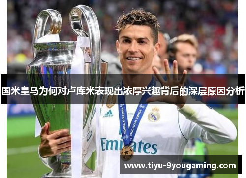 国米皇马为何对卢库米表现出浓厚兴趣背后的深层原因分析