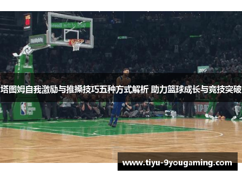 塔图姆自我激励与推搡技巧五种方式解析 助力篮球成长与竞技突破