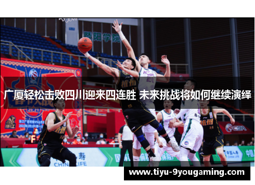 广厦轻松击败四川迎来四连胜 未来挑战将如何继续演绎 广厦轻松击败四川迎来四连胜 未来挑战将如何继续演绎