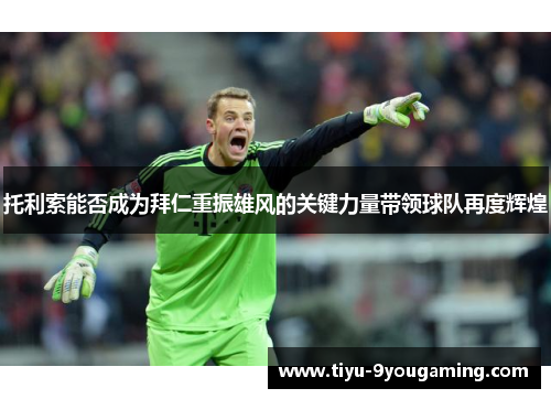 托利索能否成为拜仁重振雄风的关键力量带领球队再度辉煌
