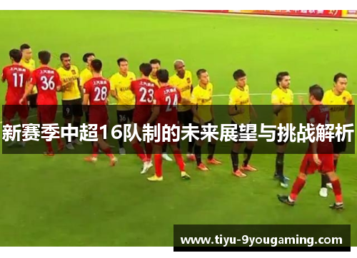 新赛季中超16队制的未来展望与挑战解析