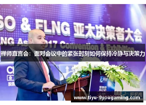 禅师直言会:面对会议中的紧张时刻如何保持冷静与决策力 禅师直言会:面对会议中的紧张时刻如何保持冷静与决策力