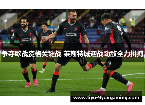 争夺欧战资格关键战 莱斯特城迎战劲敌全力拼搏 争夺欧战资格关键战 莱斯特城迎战劲敌全力拼搏