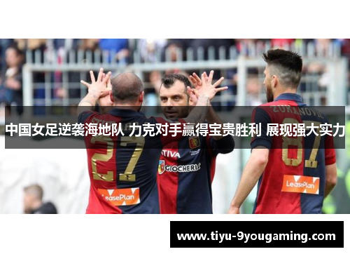 中国女足逆袭海地队 力克对手赢得宝贵胜利 展现强大实力