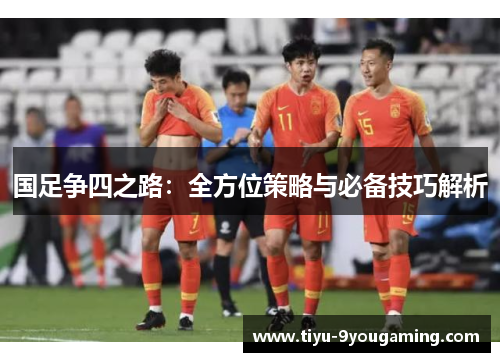 国足争四之路：全方位策略与必备技巧解析