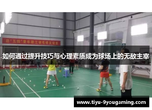 如何通过提升技巧与心理素质成为球场上的无敌主宰