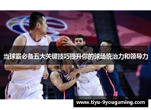 当球霸必备五大关键技巧提升你的球场统治力和领导力