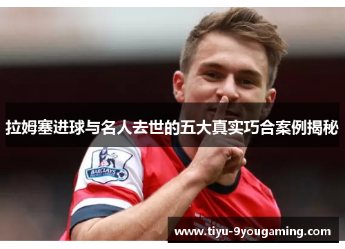 拉姆塞进球与名人去世的五大真实巧合案例揭秘