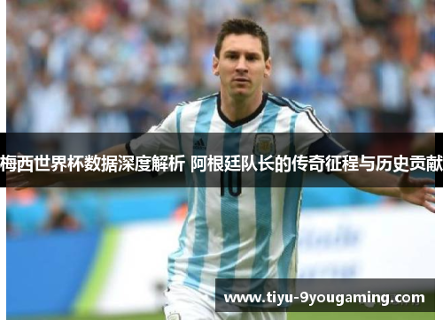 梅西世界杯数据深度解析 阿根廷队长的传奇征程与历史贡献