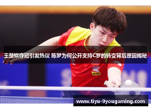 王楚钦夺冠引发热议 陈梦为何公开支持C罗的转变背后原因揭秘 王楚钦夺冠引发热议 陈梦为何公开支持C罗的转变背后原因揭秘
