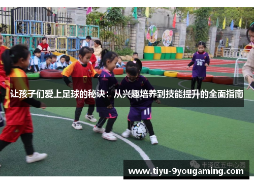 让孩子们爱上足球的秘诀：从兴趣培养到技能提升的全面指南