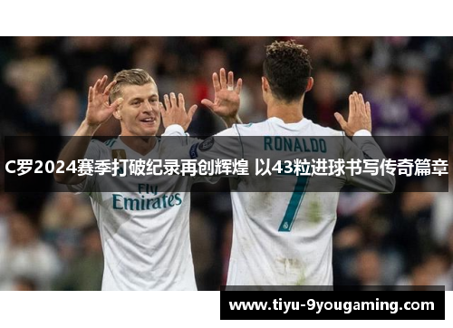 C罗2024赛季打破纪录再创辉煌 以43粒进球书写传奇篇章