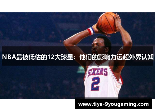 NBA最被低估的12大球星：他们的影响力远超外界认知