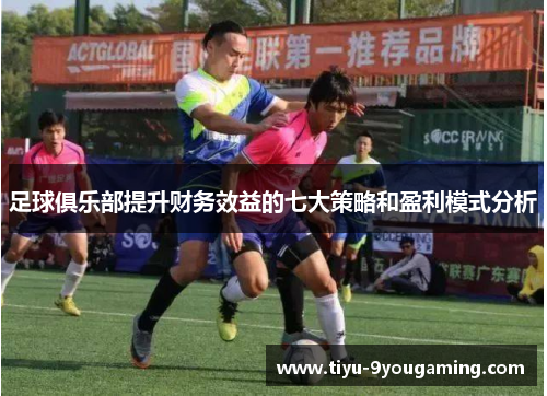 足球俱乐部提升财务效益的七大策略和盈利模式分析