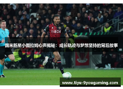 国米新星小图拉姆心声揭秘：成长轨迹与梦想坚持的背后故事