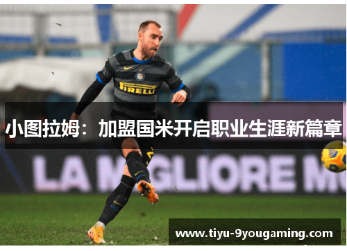 小图拉姆：加盟国米开启职业生涯新篇章