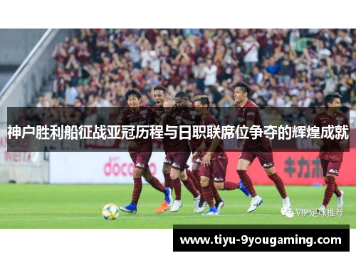 神户胜利船征战亚冠历程与日职联席位争夺的辉煌成就