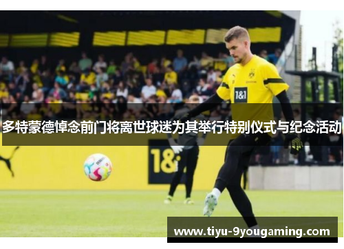 多特蒙德悼念前门将离世球迷为其举行特别仪式与纪念活动