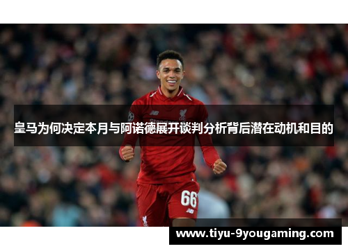 皇马为何决定本月与阿诺德展开谈判分析背后潜在动机和目的