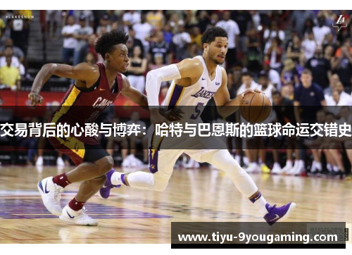 交易背后的心酸与博弈：哈特与巴恩斯的篮球命运交错史