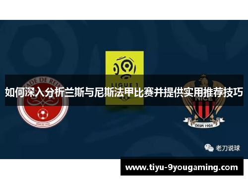 如何深入分析兰斯与尼斯法甲比赛并提供实用推荐技巧