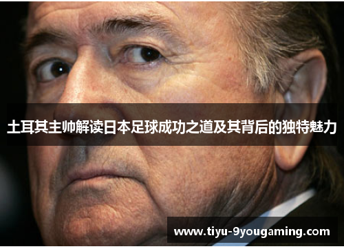 土耳其主帅解读日本足球成功之道及其背后的独特魅力 土耳其主帅解读日本足球成功之道及其背后的独特魅力