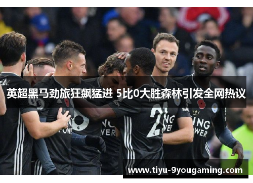 英超黑马劲旅狂飙猛进 5比0大胜森林引发全网热议 英超黑马劲旅狂飙猛进 5比0大胜森林引发全网热议