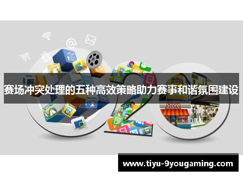 赛场冲突处理的五种高效策略助力赛事和谐氛围建设