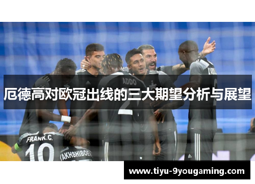 厄德高对欧冠出线的三大期望分析与展望