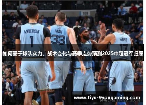 如何基于球队实力、战术变化与赛季走势预测2025中超冠军归属