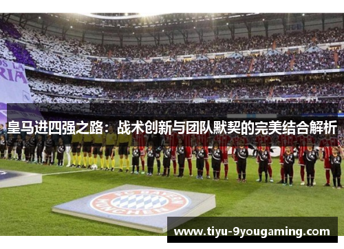 皇马进四强之路：战术创新与团队默契的完美结合解析