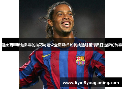 选出西甲最佳阵容的技巧与建议全面解析 如何挑选明星球员打造梦幻阵容