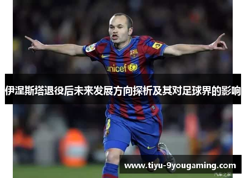 伊涅斯塔退役后未来发展方向探析及其对足球界的影响