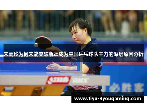 朱雨玲为何未能突破瓶颈成为中国乒乓球队主力的深层原因分析