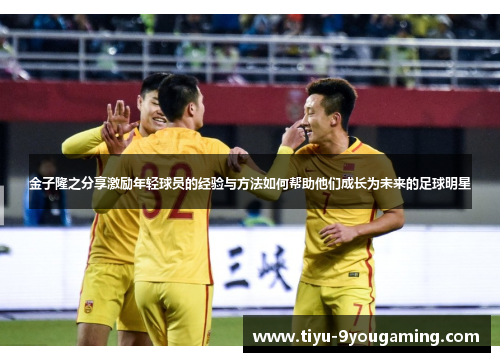 金子隆之分享激励年轻球员的经验与方法如何帮助他们成长为未来的足球明星