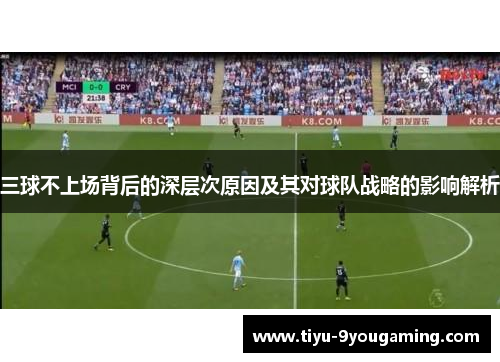 三球不上场背后的深层次原因及其对球队战略的影响解析 三球不上场背后的深层次原因及其对球队战略的影响解析