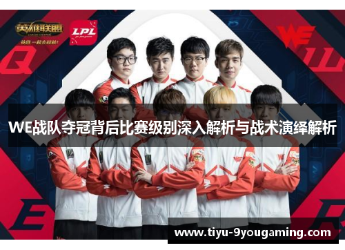 WE战队夺冠背后比赛级别深入解析与战术演绎解析 WE战队夺冠背后比赛级别深入解析与战术演绎解析