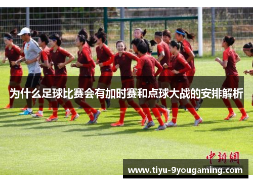 为什么足球比赛会有加时赛和点球大战的安排解析